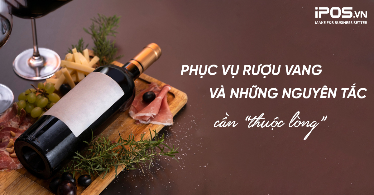 Phục vụ rượu vang và những nguyên tắc cần “thuộc lòng”