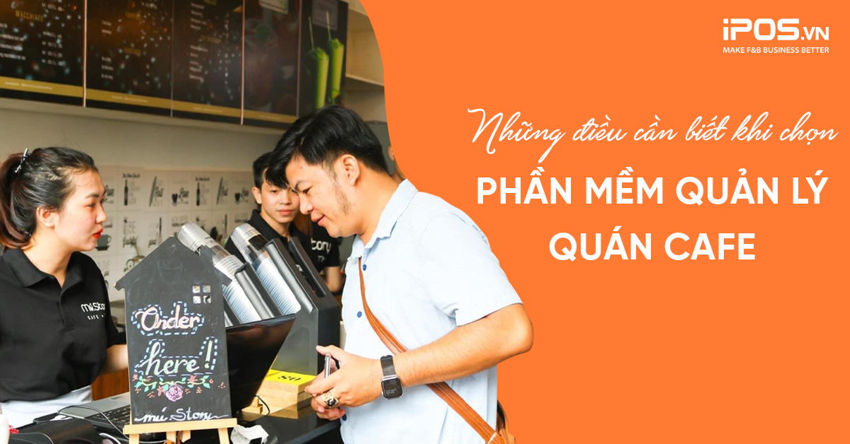 Những điều cần biết khi chọn phần mềm quản lý quán cafe