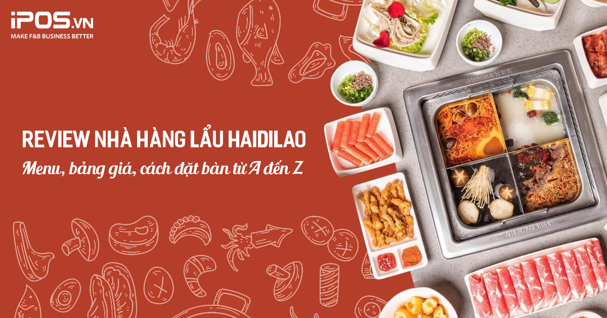 Review nhà hàng lẩu Haidilao: Menu, bảng giá, cách đặt bàn từ A đến Z