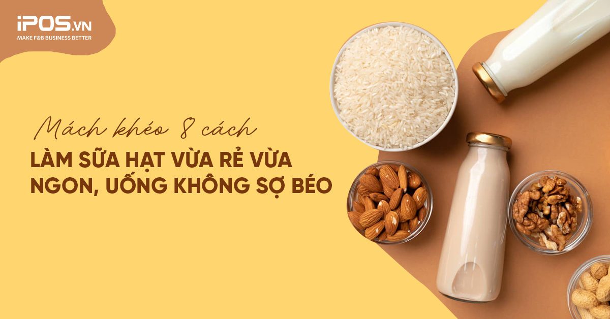 Mách khéo 8 cách làm sữa hạt vừa rẻ vừa ngon, uống không sợ béo