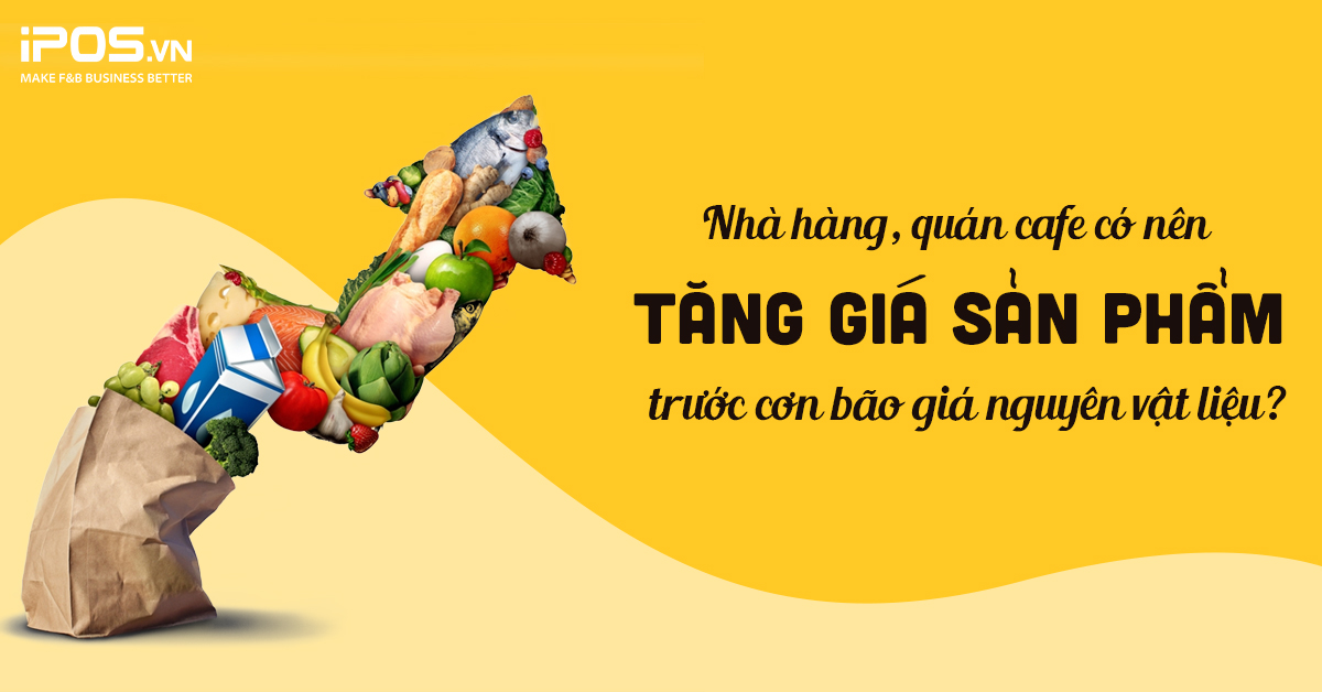 Nhà hàng, quán cafe có nên tăng giá sản phẩm trước cơn bão giá nguyên vật liệu?