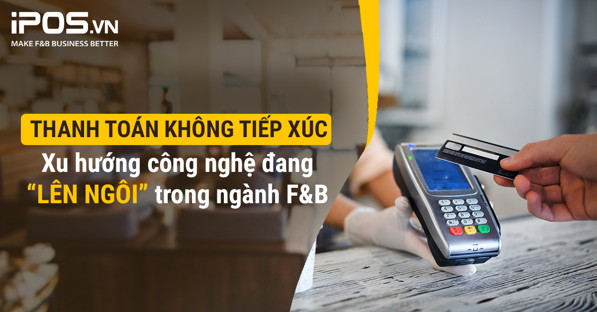 Thanh toán không tiếp xúc – xu hướng công nghệ đang “lên ngôi” trong ngành F&B