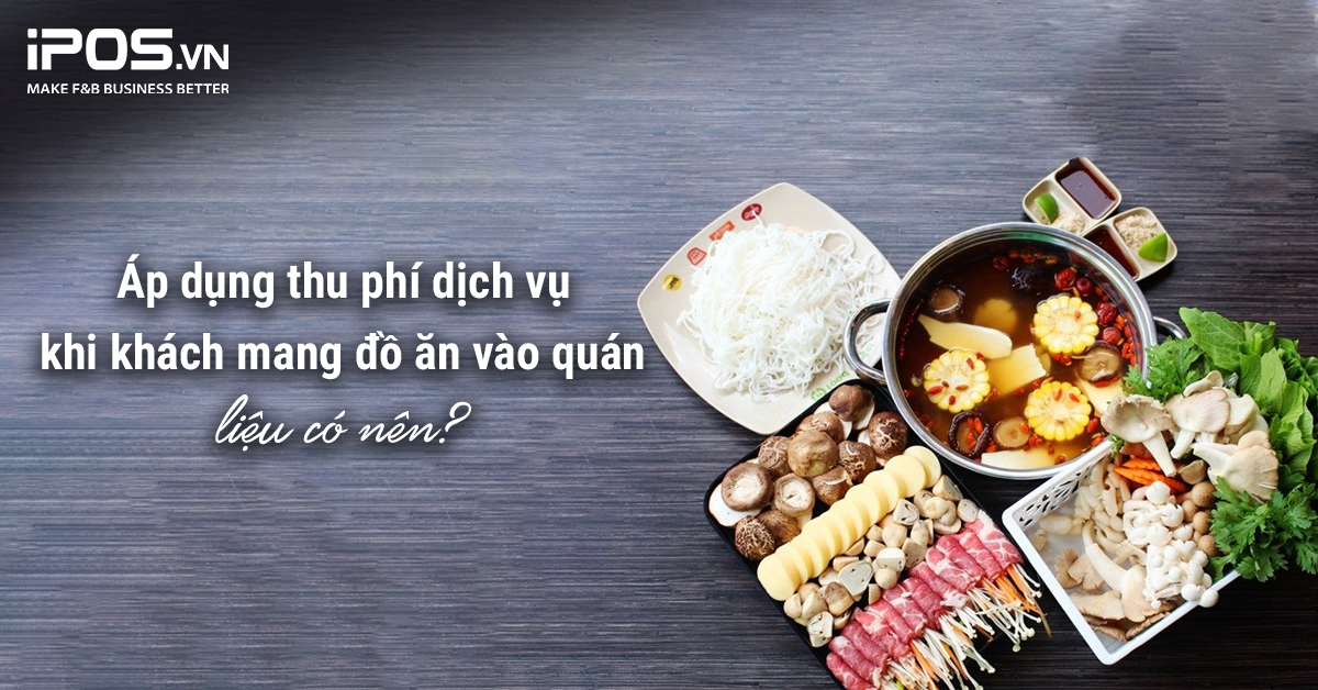 Áp dụng thu phí dịch vụ khi khách mang đồ ăn vào quán liệu có nên?