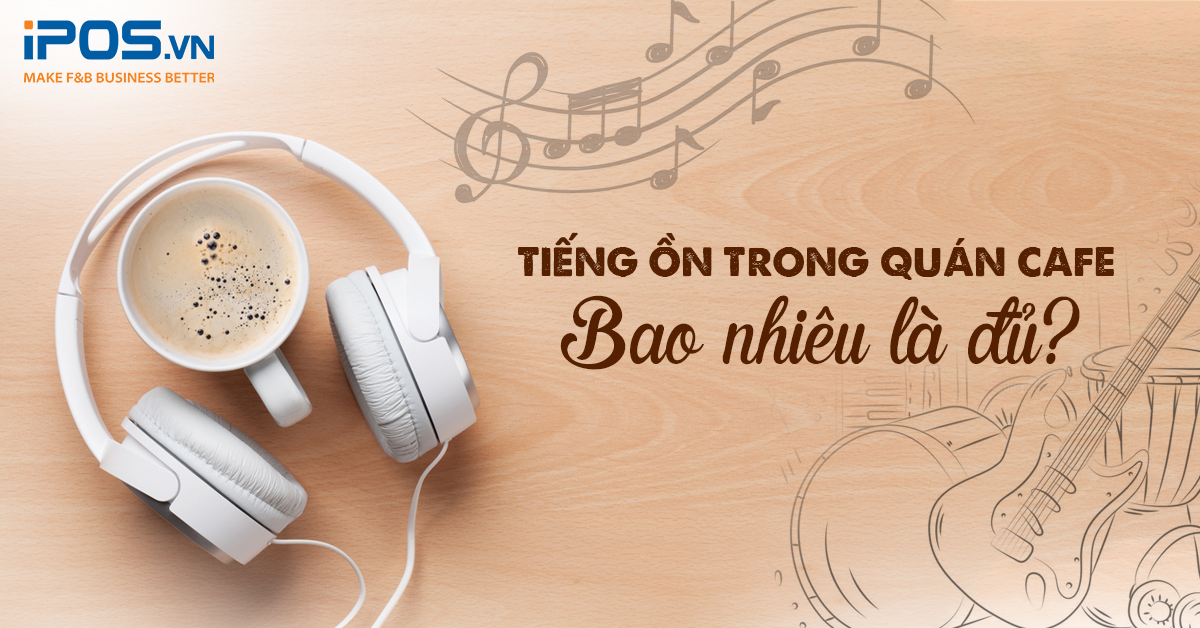 Tiếng ồn trong quán cafe – Bao nhiêu là đủ?