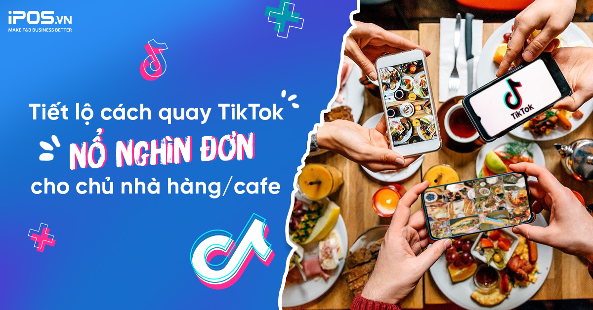 Tiết lộ cách quay TikTok nổ nghìn đơn cho chủ nhà hàng/cafe