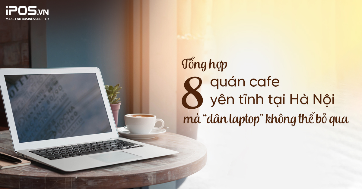 Tổng hợp 8 quán cafe yên tĩnh tại Hà Nội mà “dân laptop” không thể bỏ qua