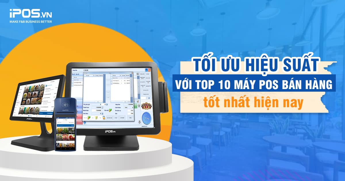 Top 10 máy POS bán hàng tốt nhất cho các mô hình kinh doanh