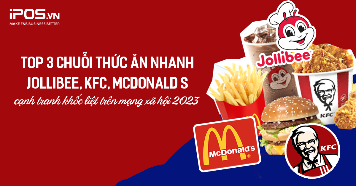 Top 3 chuỗi thức ăn nhanh Jollibee, KFC, McDonald’s cạnh tranh khốc liệt trên mạng xã hội 2023