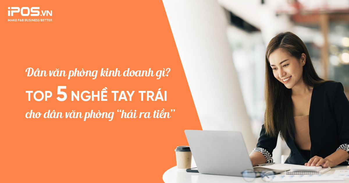 Dân văn phòng kinh doanh gì? Top 5 nghề tay trái cho dân văn phòng “hái ra tiền”