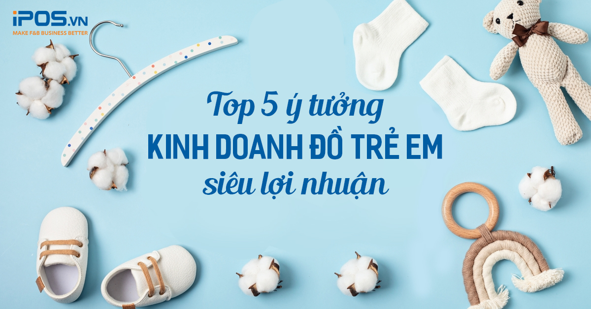 Top 5 ý tưởng kinh doanh đồ trẻ em siêu lợi nhuận