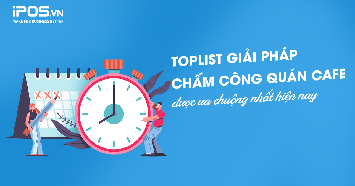 Toplist giải pháp chấm công quán cafe được ưa chuộng nhất hiện nay