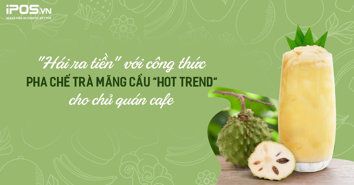 “Hái ra tiền” với công thức pha chế trà mãng cầu “hot trend”