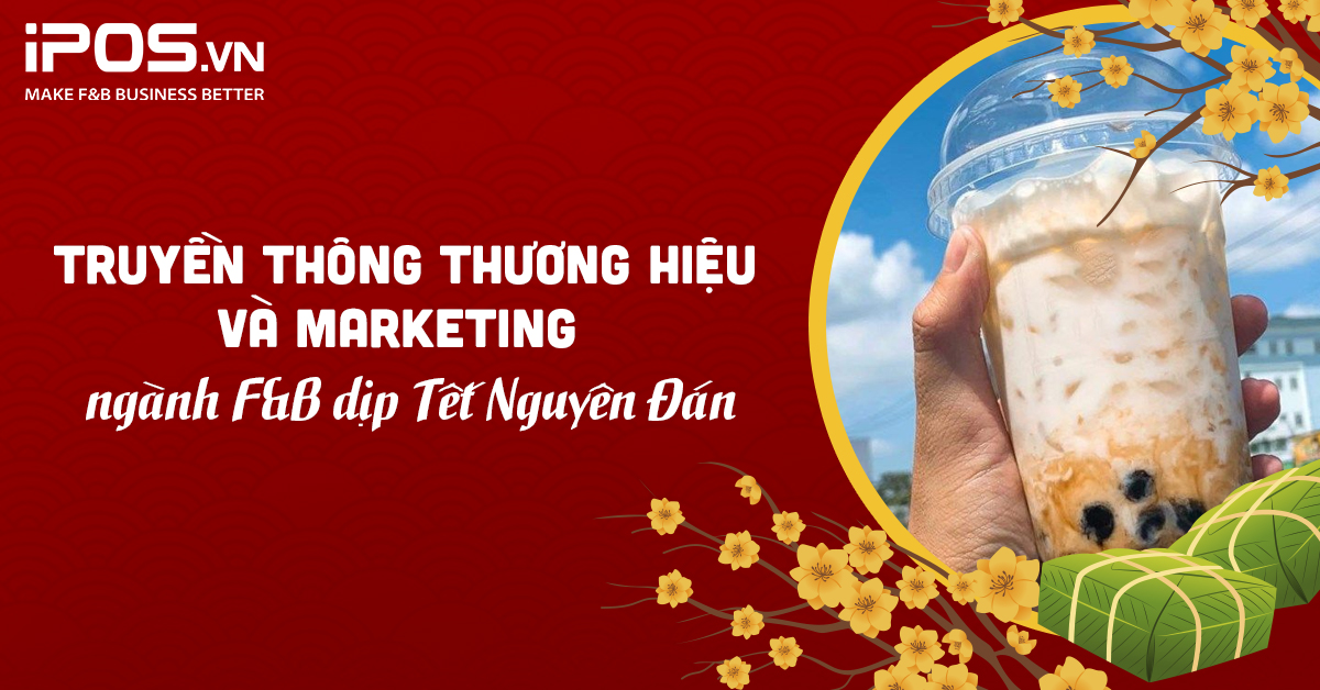 Truyền thông thương hiệu và marketing ngành F&B dịp Tết Nguyên Đán