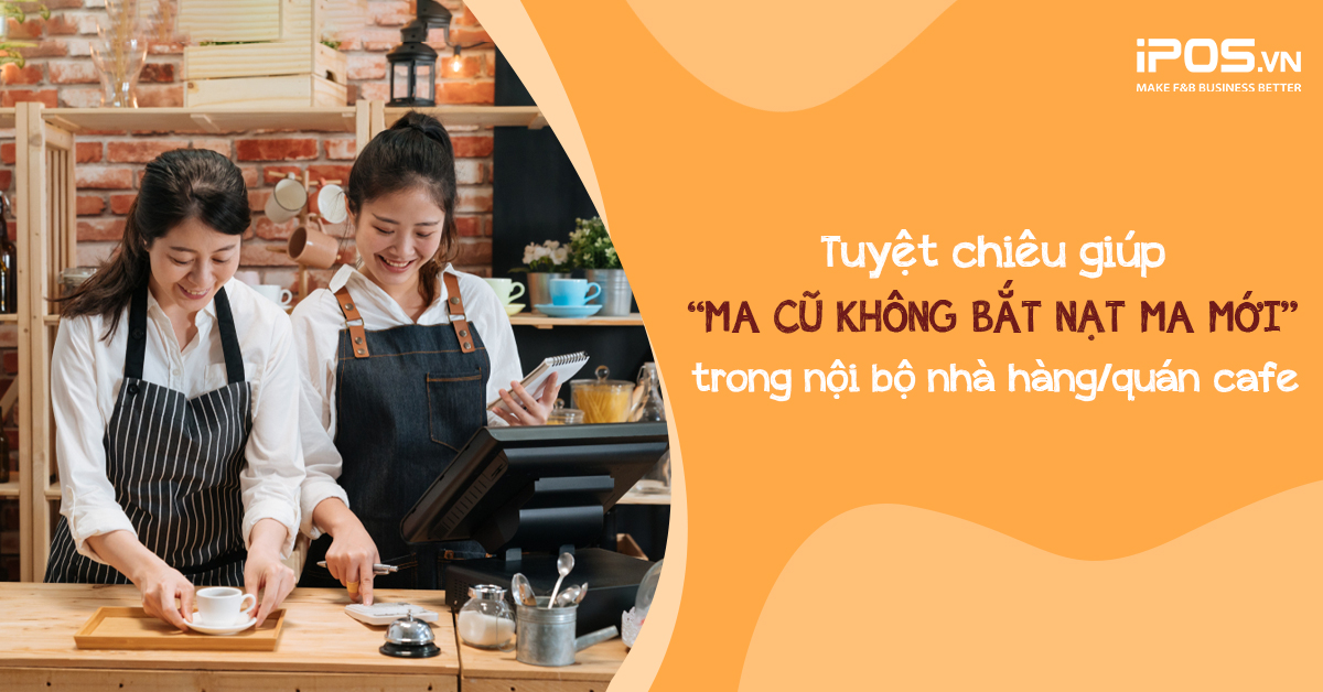 Tuyệt chiêu giúp “ma cũ không bắt nạt ma mới” trong nội bộ nhà hàng/quán cafe