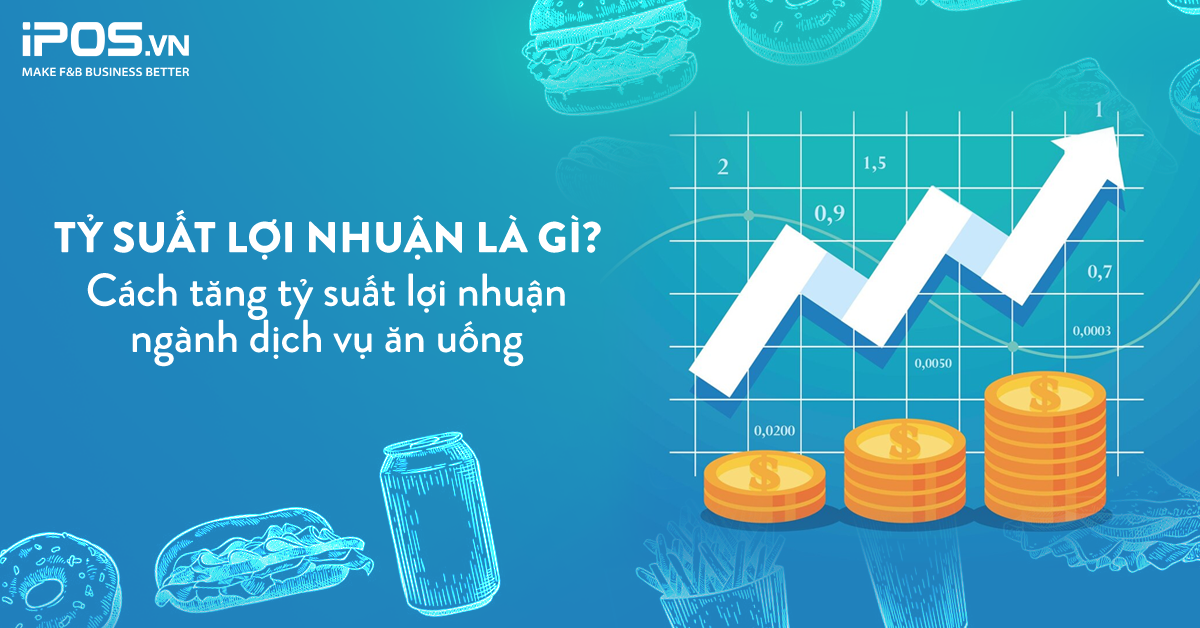 Tỷ suất lợi nhuận là gì? Cách tăng tỷ suất lợi nhuận ngành dịch vụ ăn uống