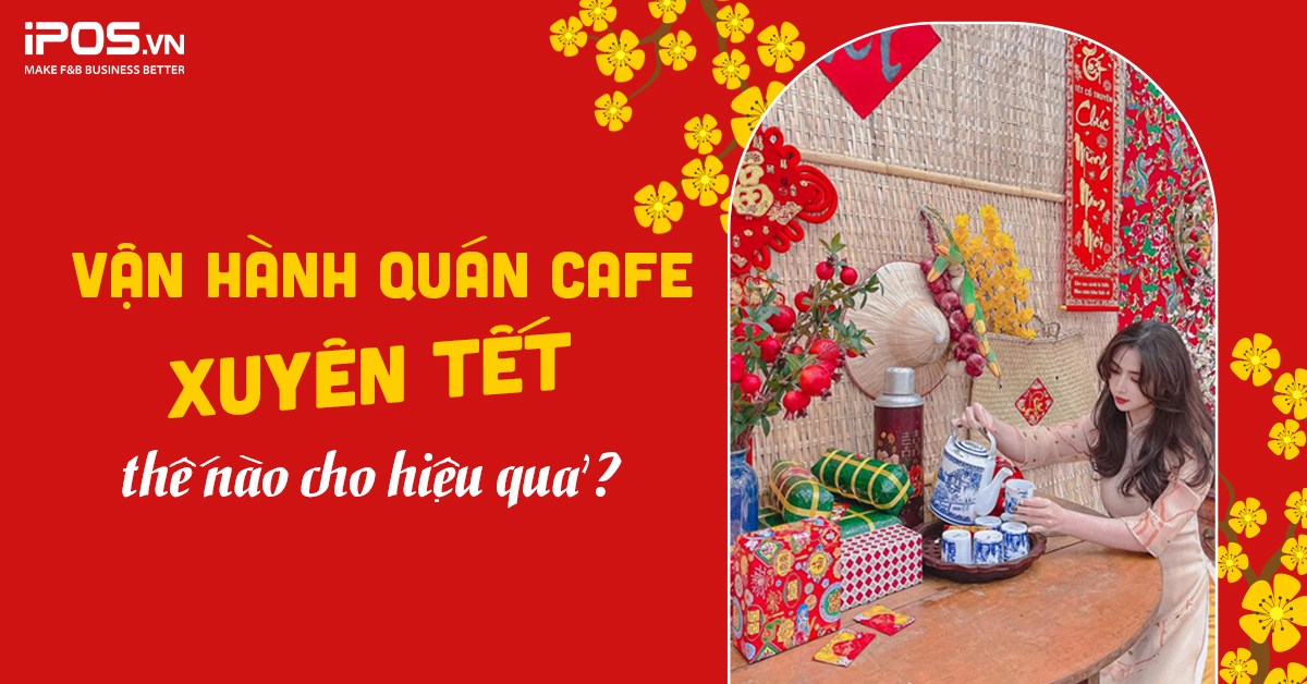 Vận hành quán cafe xuyên Tết thế nào cho hiệu quả?