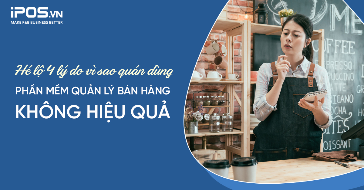 Hé lộ 4 lý do vì sao quán dùng phần mềm quản lý bán hàng không hiệu quả